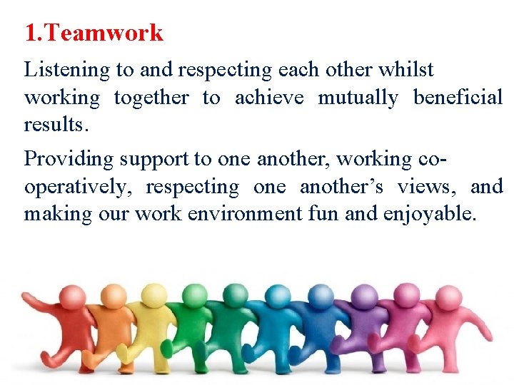 1. Teamwork Listening to and respecting each other whilst working together to achieve mutually