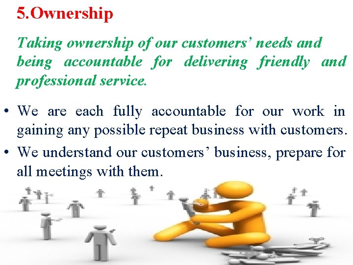 5. Ownership Taking ownership of our customers’ needs and being accountable for delivering friendly