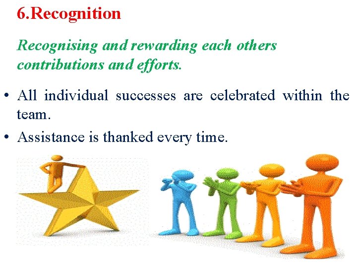 6. Recognition Recognising and rewarding each others contributions and efforts. • All individual successes