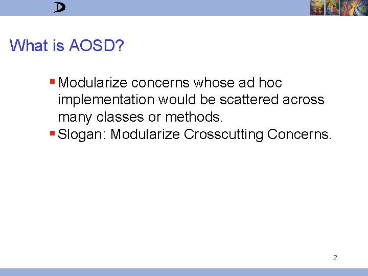 What is AOSD? § Modularize concerns whose ad hoc implementation would be scattered across