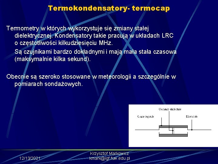 Termokondensatory- termocap Termometry w których wykorzystuje się zmiany stałej dielektrycznej. Kondensatory takie pracują w