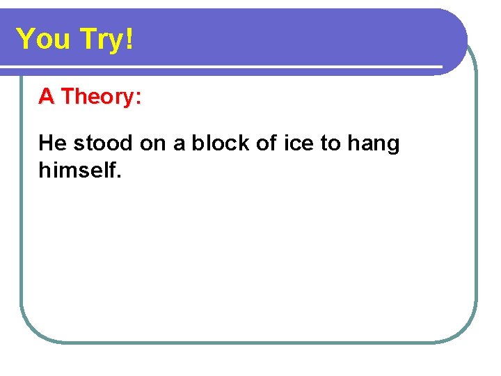 You Try! A Theory: He stood on a block of ice to hang himself.