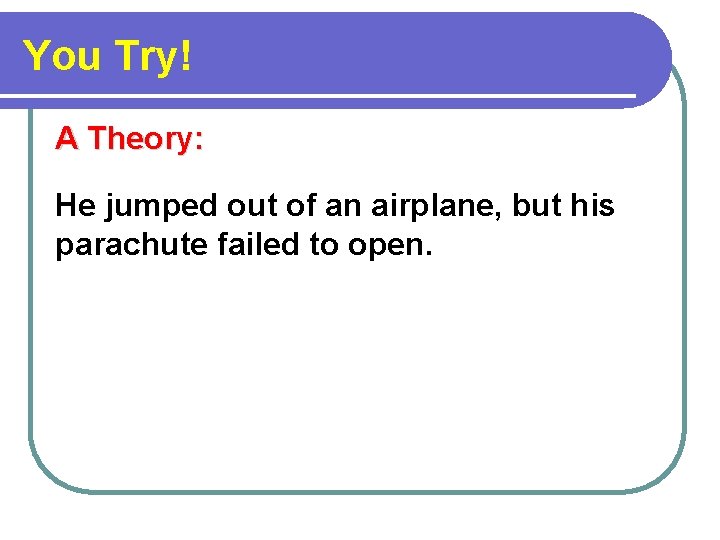 You Try! A Theory: He jumped out of an airplane, but his parachute failed
