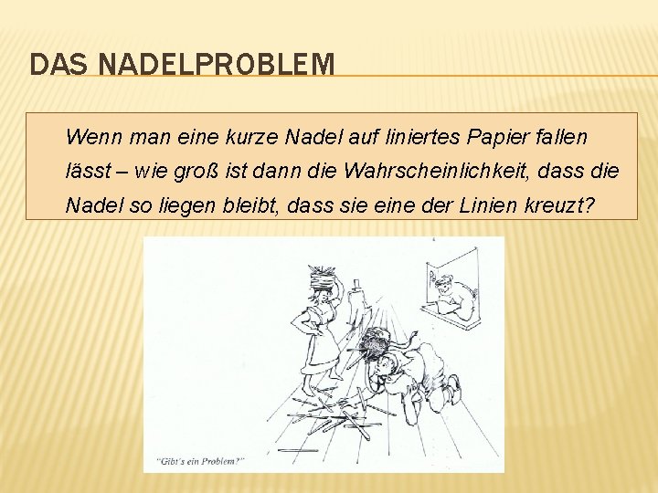 DAS NADELPROBLEM Wenn man eine kurze Nadel auf liniertes Papier fallen lässt – wie