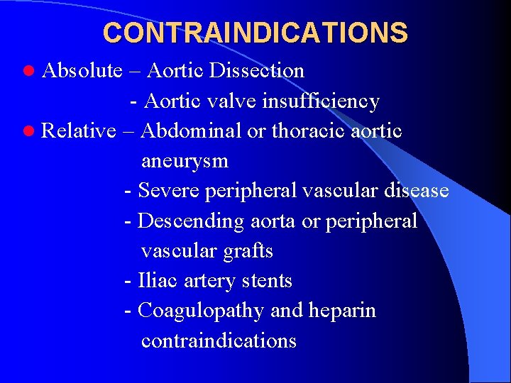 CONTRAINDICATIONS l Absolute – Aortic Dissection - Aortic valve insufficiency l Relative – Abdominal