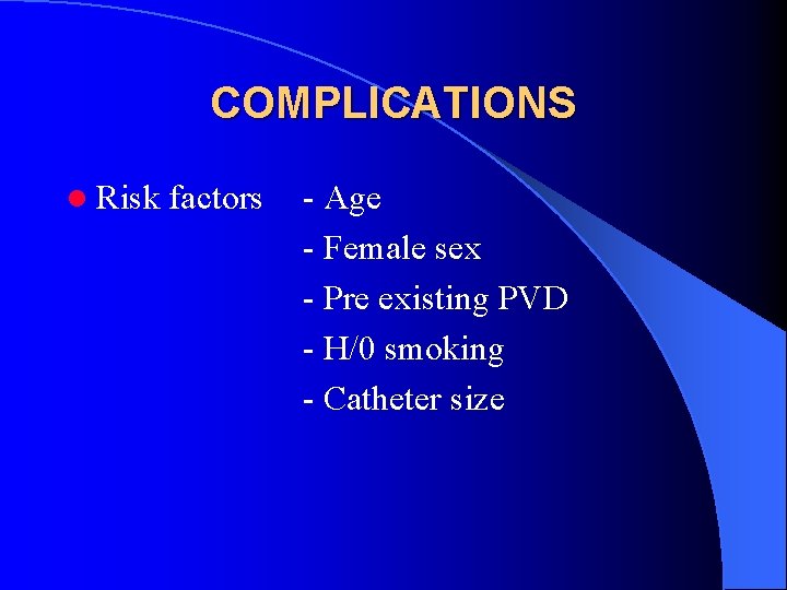 COMPLICATIONS l Risk factors - Age - Female sex - Pre existing PVD -