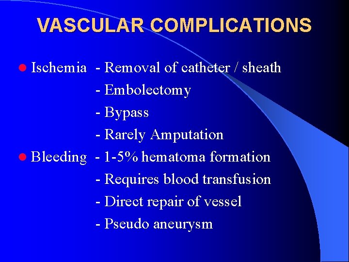VASCULAR COMPLICATIONS l Ischemia - Removal of catheter / sheath - Embolectomy - Bypass