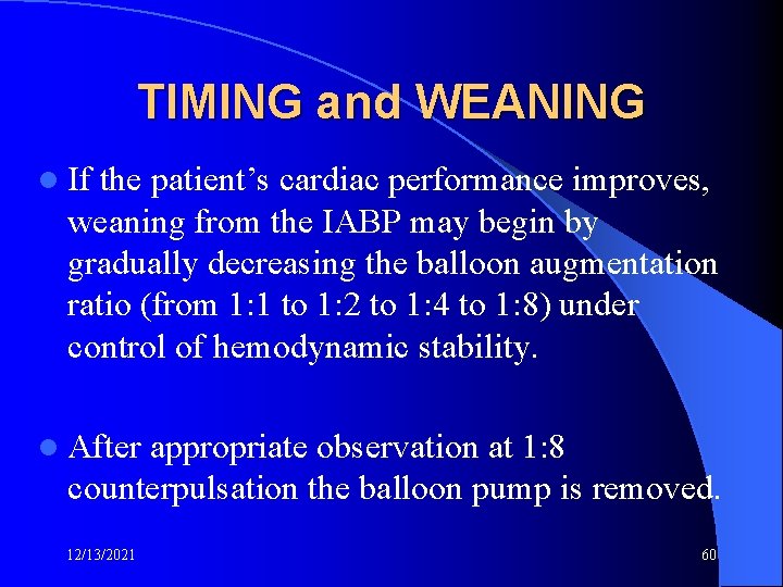 TIMING and WEANING l If the patient’s cardiac performance improves, weaning from the IABP