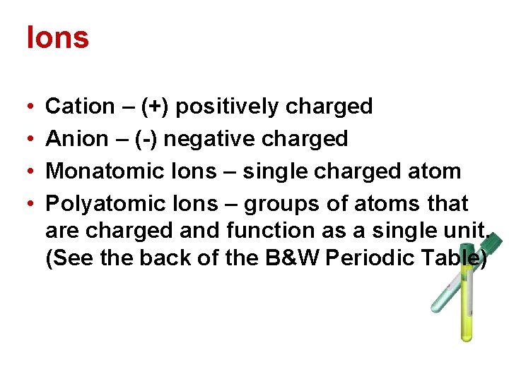 Ions • • Cation – (+) positively charged Anion – (-) negative charged Monatomic Ions • • Cation – (+) positively charged Anion – (-) negative charged Monatomic
