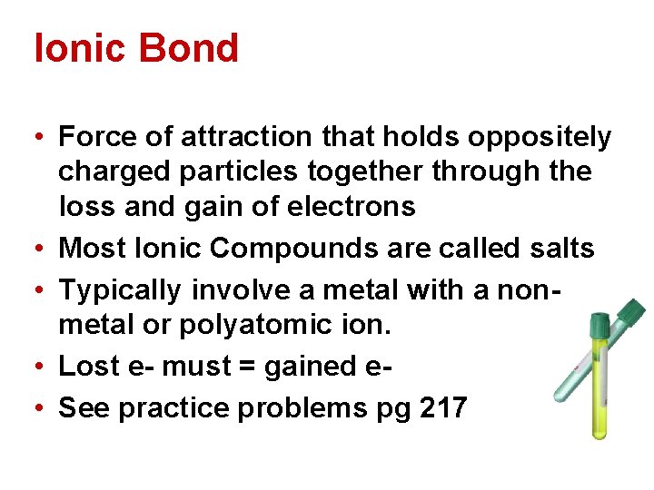 Ionic Bond • Force of attraction that holds oppositely charged particles together through the Ionic Bond • Force of attraction that holds oppositely charged particles together through the