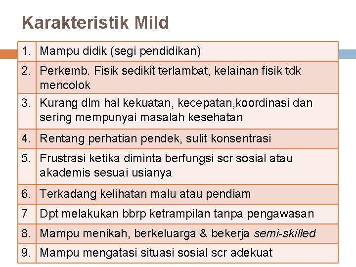 Karakteristik Mild 1. Mampu didik (segi pendidikan) 2. Perkemb. Fisik sedikit terlambat, kelainan fisik