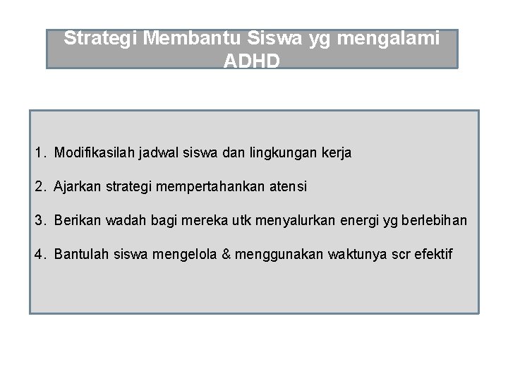 Strategi Membantu Siswa yg mengalami ADHD 1. Modifikasilah jadwal siswa dan lingkungan kerja 2.