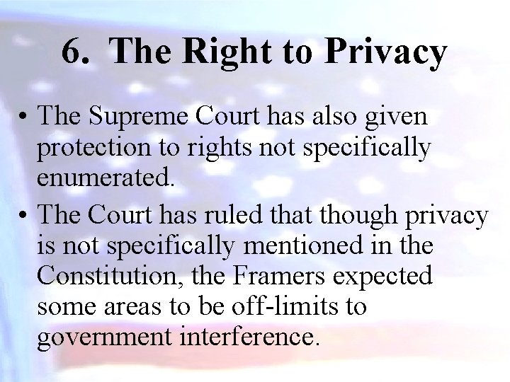 6. The Right to Privacy • The Supreme Court has also given protection to