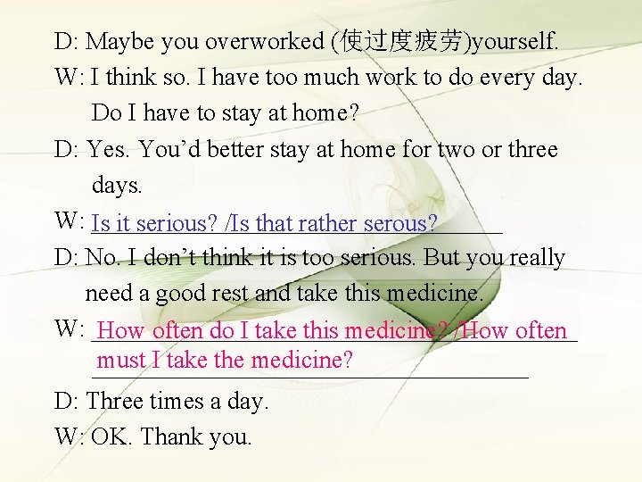 D: Maybe you overworked (使过度疲劳)yourself. W: I think so. I have too much work