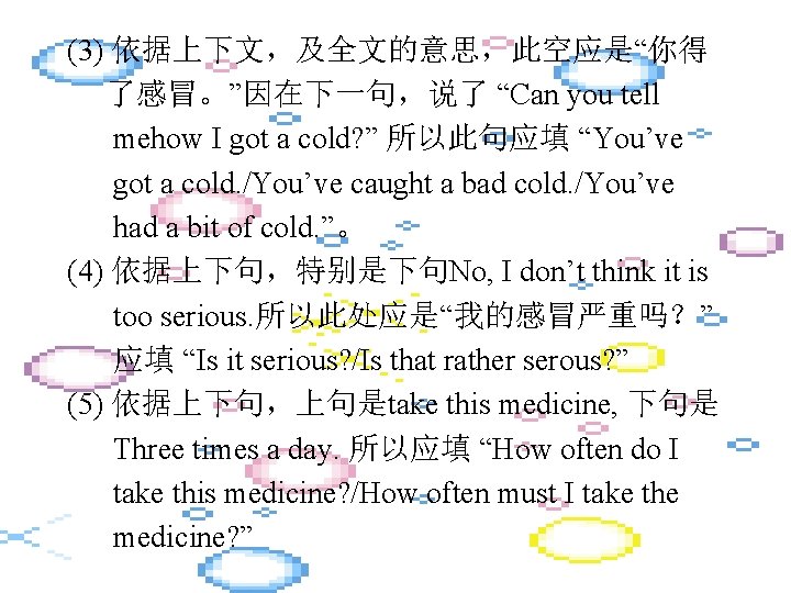 (3) 依据上下文，及全文的意思，此空应是“你得 了感冒。”因在下一句，说了 “Can you tell mehow I got a cold? ” 所以此句应填 “You’ve