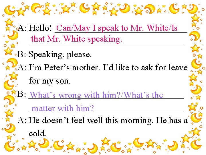 Can/May I speak to Mr. White/Is A: Hello! _______________ that Mr. White speaking. _________________