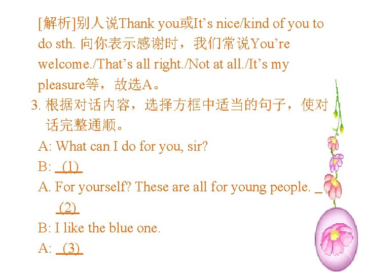 [解析]别人说Thank you或It’s nice/kind of you to do sth. 向你表示感谢时，我们常说You’re welcome. /That’s all right. /Not