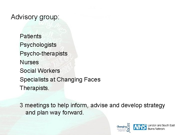 Advisory group: Patients Psychologists Psycho-therapists Nurses Social Workers Specialists at Changing Faces Therapists. 3