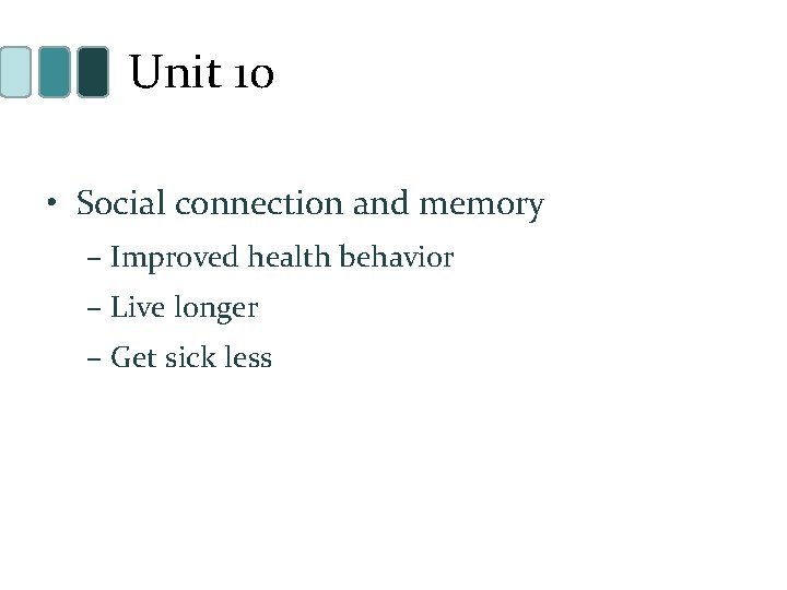 Unit 10 • Social connection and memory – Improved health behavior – Live longer