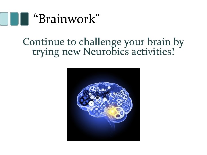 “Brainwork” Continue to challenge your brain by trying new Neurobics activities! 
