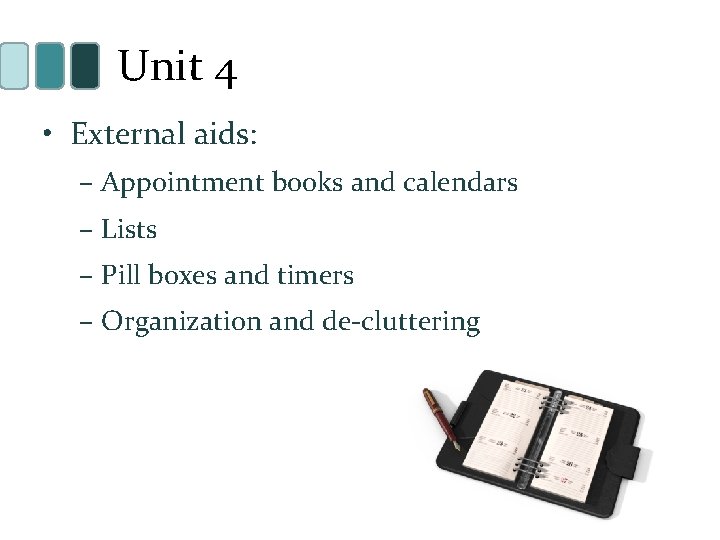 Unit 4 • External aids: – Appointment books and calendars – Lists – Pill