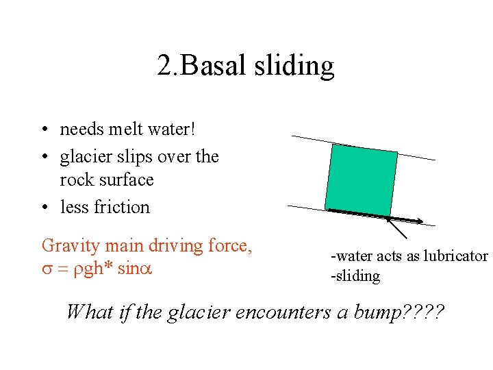 2. Basal sliding • needs melt water! • glacier slips over the rock surface