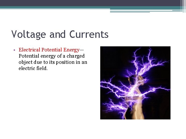 Voltage and Currents • Electrical Potential Energy— Potential energy of a charged object due