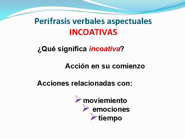 Perífrasis verbales aspectuales INCOATIVAS ¿Qué significa incoativa? Acción en su comienzo Acciones relacionadas con: