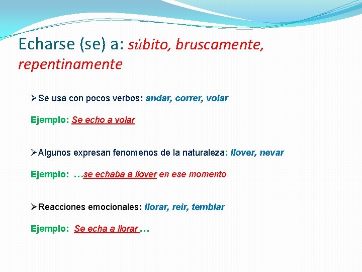 Echarse (se) a: súbito, bruscamente, repentinamente ØSe usa con pocos verbos: andar, correr, volar