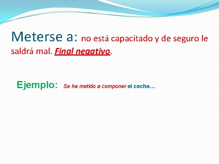 Meterse a: no está capacitado y de seguro le saldrá mal. Final negativo. Ejemplo: