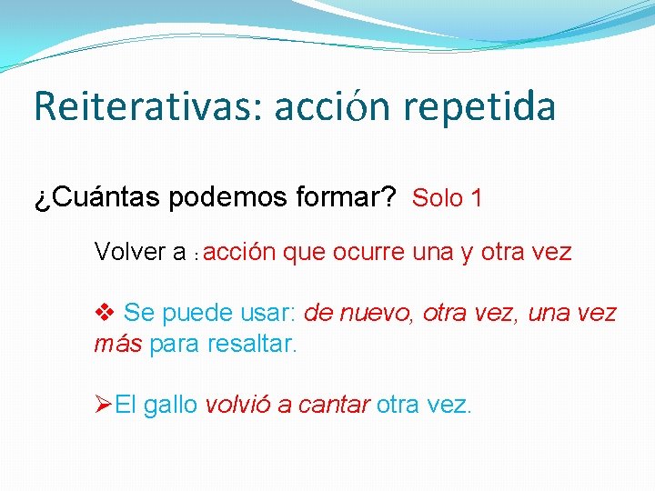 Reiterativas: acción repetida ¿Cuántas podemos formar? Solo 1 Volver a : acción que ocurre