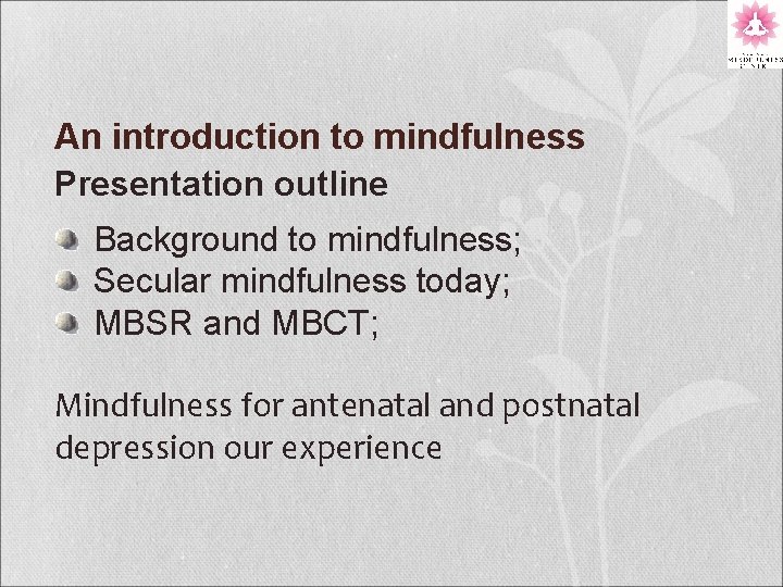 An introduction to mindfulness Presentation outline Background to mindfulness; Secular mindfulness today; MBSR and