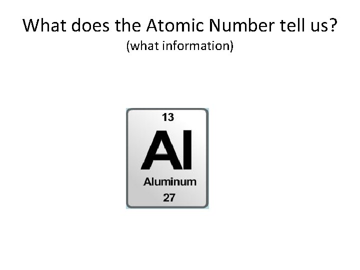 What does the Atomic Number tell us? (what information)  What does the Atomic Number tell us? (what information)