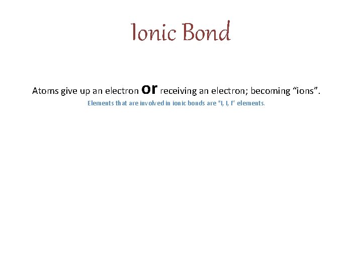 Ionic Bond Atoms give up an electron or receiving an electron; becoming “ions”. Elements Ionic Bond Atoms give up an electron or receiving an electron; becoming “ions”. Elements