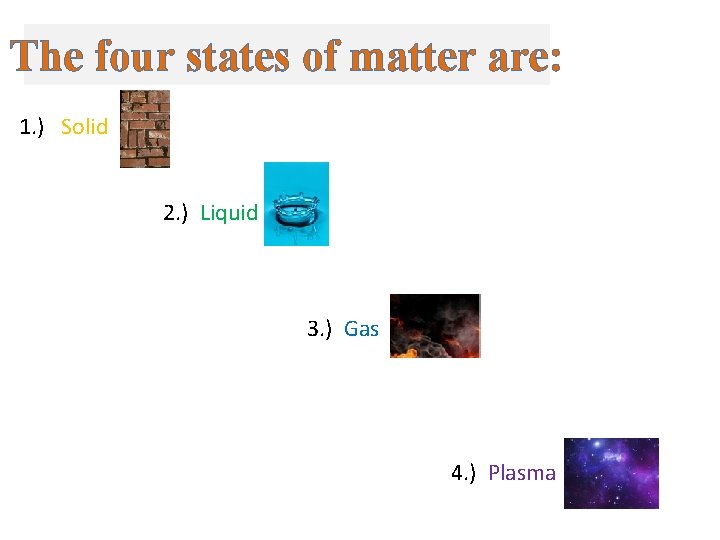 The four states of matter are: 1. ) Solid 2. ) Liquid 3. ) The four states of matter are: 1. ) Solid 2. ) Liquid 3. )