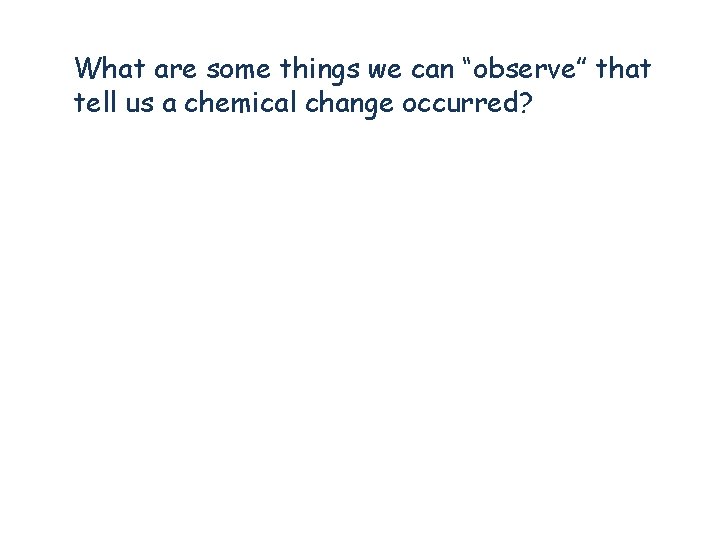 What are some things we can “observe” that tell us a chemical change occurred? What are some things we can “observe” that tell us a chemical change occurred?