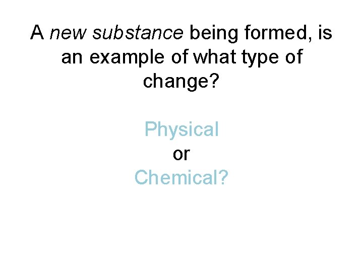 A new substance being formed, is an example of what type of change? Physical