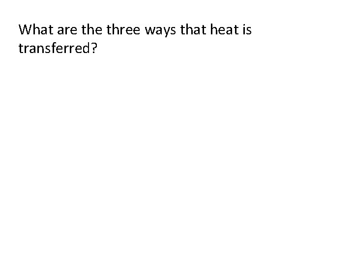 What are three ways that heat is transferred?  What are three ways that heat is transferred?