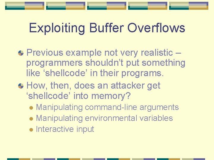 Exploiting Buffer Overflows Previous example not very realistic – programmers shouldn’t put something like