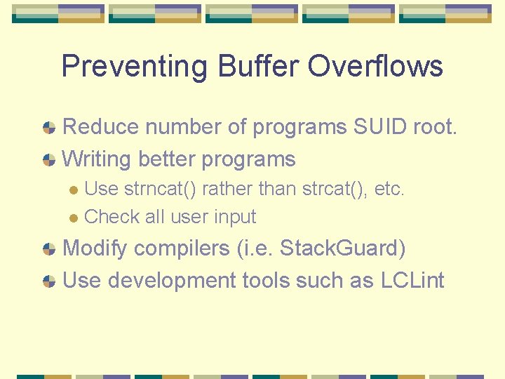Preventing Buffer Overflows Reduce number of programs SUID root. Writing better programs Use strncat()