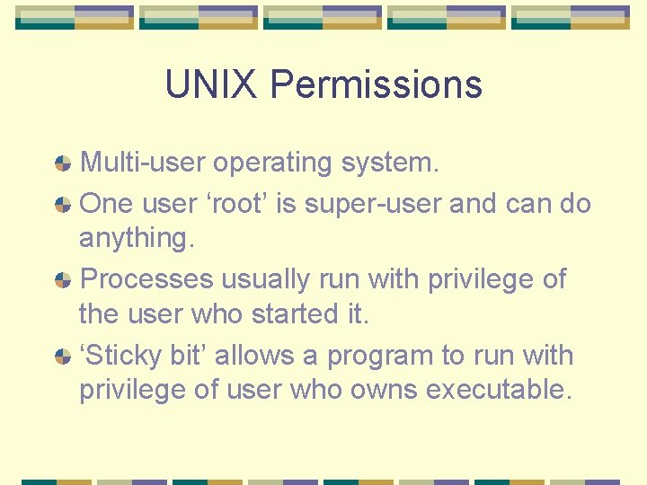 UNIX Permissions Multi-user operating system. One user ‘root’ is super-user and can do anything.