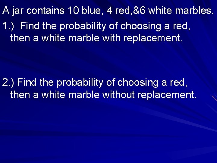 A jar contains 10 blue, 4 red, &6 white marbles. 1. ) Find the
