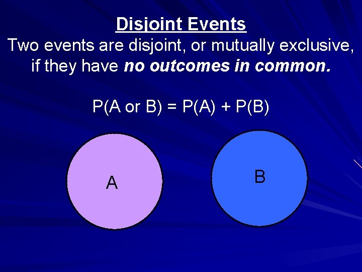 Disjoint Events Two events are disjoint, or mutually exclusive, if they have no outcomes