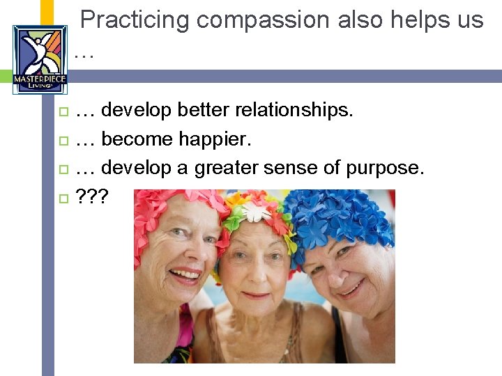 Practicing compassion also helps us … … develop better relationships. … become happier. …