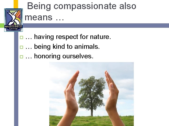 Being compassionate also means … … having respect for nature. … being kind to