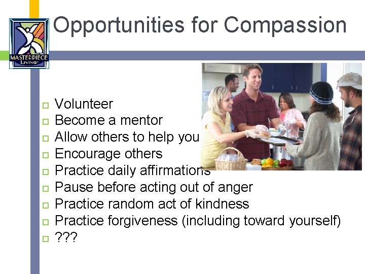 Opportunities for Compassion Volunteer Become a mentor Allow others to help you Encourage others