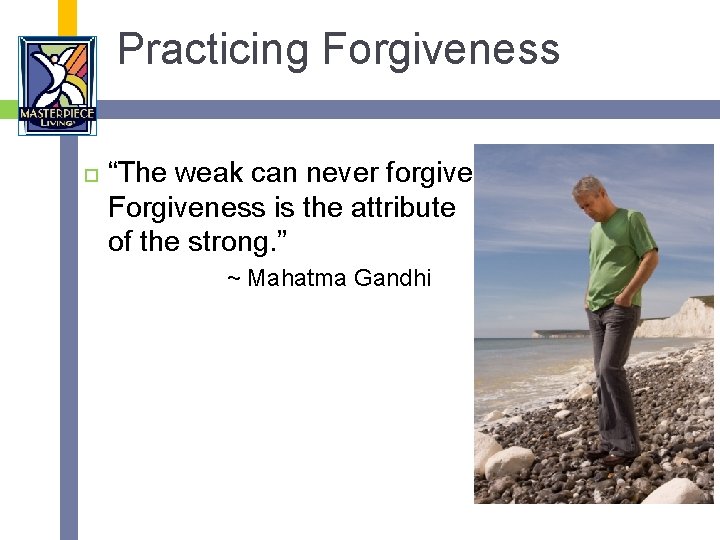 Practicing Forgiveness “The weak can never forgive. Forgiveness is the attribute of the strong.