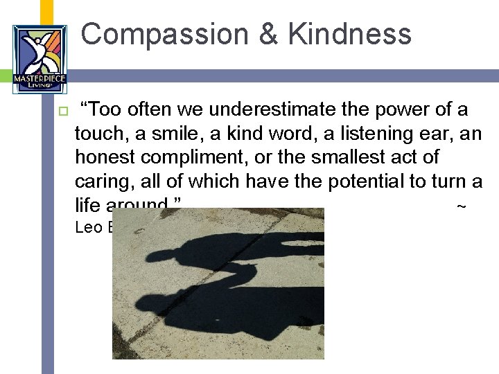 Compassion & Kindness “Too often we underestimate the power of a touch, a smile,