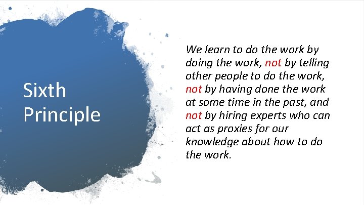 Sixth Principle We learn to do the work by doing the work, not by