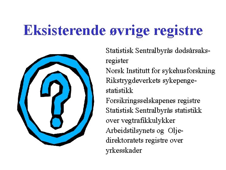 Eksisterende øvrige registre Statistisk Sentralbyrås dødsårsaksregister Norsk Institutt for sykehusforskning Rikstrygdeverkets sykepengestatistikk Forsikringsselskapenes registre